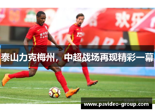 泰山力克梅州，中超战场再现精彩一幕