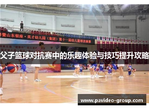 父子篮球对抗赛中的乐趣体验与技巧提升攻略