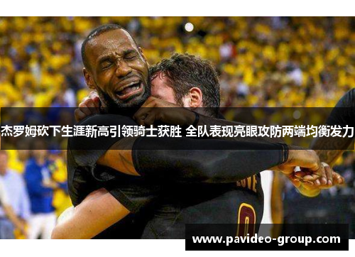 杰罗姆砍下生涯新高引领骑士获胜 全队表现亮眼攻防两端均衡发力
