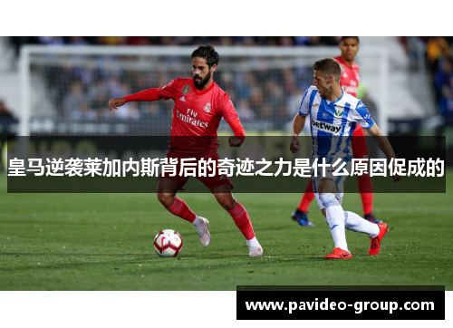 皇马逆袭莱加内斯背后的奇迹之力是什么原因促成的