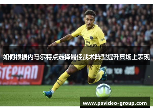 如何根据内马尔特点选择最佳战术阵型提升其场上表现