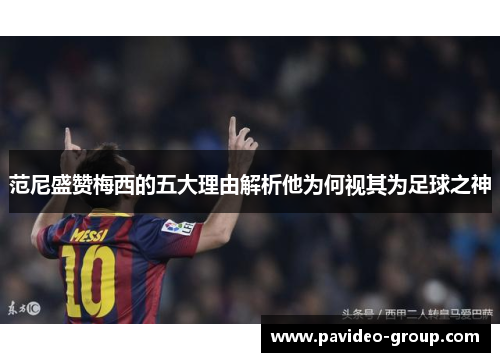 范尼盛赞梅西的五大理由解析他为何视其为足球之神