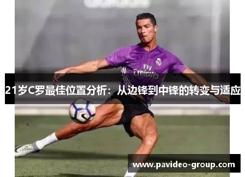 21岁C罗最佳位置分析：从边锋到中锋的转变与适应