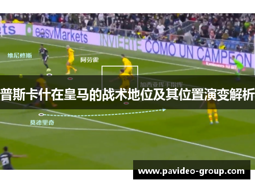 普斯卡什在皇马的战术地位及其位置演变解析