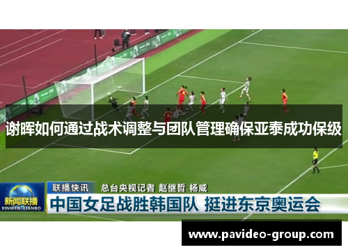 谢晖如何通过战术调整与团队管理确保亚泰成功保级 谢晖如何通过战术调整与团队管理确保亚泰成功保级