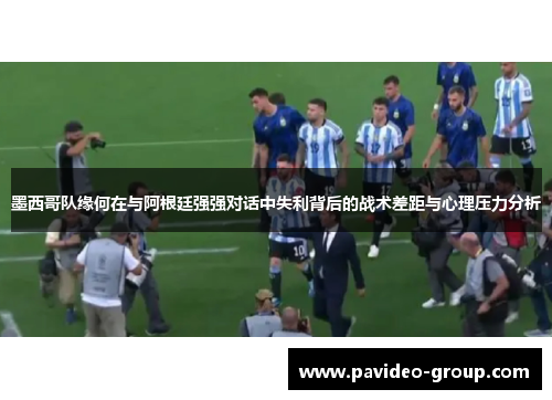 墨西哥队缘何在与阿根廷强强对话中失利背后的战术差距与心理压力分析 墨西哥队缘何在与阿根廷强强对话中失利背后的战术差距与心理压力分析
