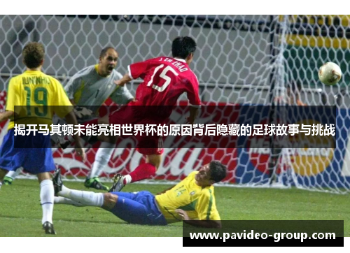 揭开马其顿未能亮相世界杯的原因背后隐藏的足球故事与挑战