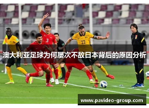 澳大利亚足球为何屡次不敌日本背后的原因分析 澳大利亚足球为何屡次不敌日本背后的原因分析