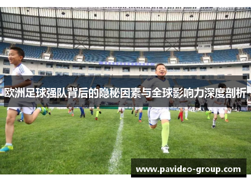 欧洲足球强队背后的隐秘因素与全球影响力深度剖析