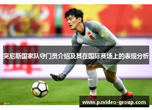 突尼斯国家队守门员介绍及其在国际赛场上的表现分析 突尼斯国家队守门员介绍及其在国际赛场上的表现分析