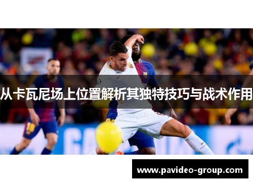 从卡瓦尼场上位置解析其独特技巧与战术作用