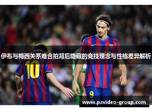 伊布与梅西关系难合拍背后隐藏的竞技理念与性格差异解析 伊布与梅西关系难合拍背后隐藏的竞技理念与性格差异解析