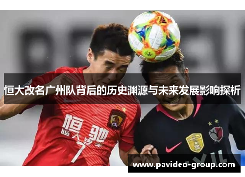 恒大改名广州队背后的历史渊源与未来发展影响探析 恒大改名广州队背后的历史渊源与未来发展影响探析