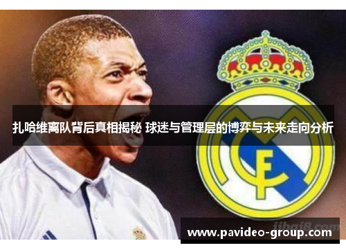 扎哈维离队背后真相揭秘 球迷与管理层的博弈与未来走向分析 扎哈维离队背后真相揭秘 球迷与管理层的博弈与未来走向分析