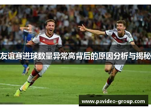 友谊赛进球数量异常高背后的原因分析与揭秘