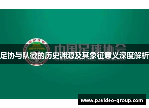 足协与队徽的历史渊源及其象征意义深度解析 足协与队徽的历史渊源及其象征意义深度解析