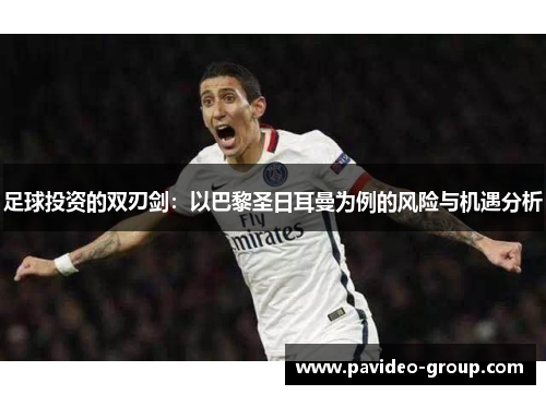 足球投资的双刃剑:以巴黎圣日耳曼为例的风险与机遇分析 足球投资的双刃剑:以巴黎圣日耳曼为例的风险与机遇分析