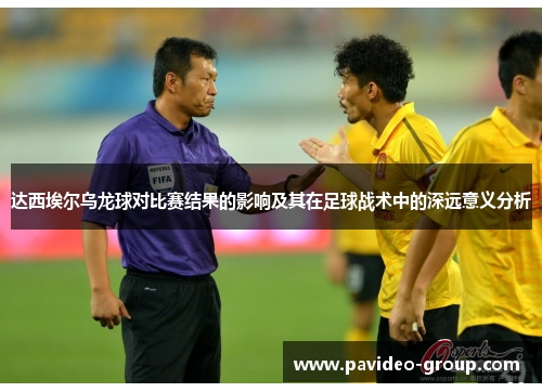 达西埃尔乌龙球对比赛结果的影响及其在足球战术中的深远意义分析 达西埃尔乌龙球对比赛结果的影响及其在足球战术中的深远意义分析