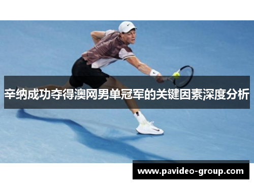 辛纳成功夺得澳网男单冠军的关键因素深度分析