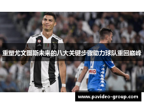 重塑尤文图斯未来的八大关键步骤助力球队重回巅峰