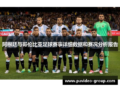 阿根廷与哥伦比亚足球赛事详细数据和赛况分析报告 阿根廷与哥伦比亚足球赛事详细数据和赛况分析报告
