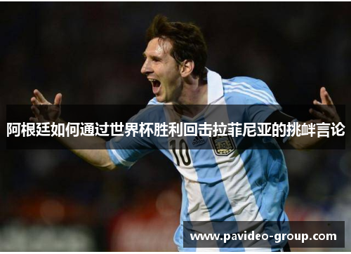 阿根廷如何通过世界杯胜利回击拉菲尼亚的挑衅言论 阿根廷如何通过世界杯胜利回击拉菲尼亚的挑衅言论