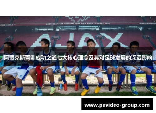 阿贾克斯青训成功之道七大核心理念及其对足球发展的深远影响 阿贾克斯青训成功之道七大核心理念及其对足球发展的深远影响