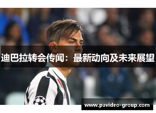 迪巴拉转会传闻：最新动向及未来展望