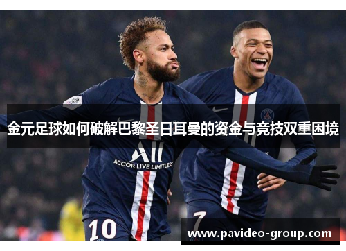 金元足球如何破解巴黎圣日耳曼的资金与竞技双重困境