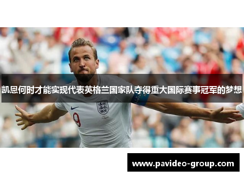 凯恩何时才能实现代表英格兰国家队夺得重大国际赛事冠军的梦想