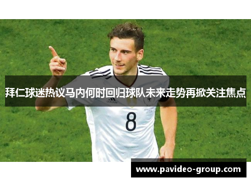 拜仁球迷热议马内何时回归球队未来走势再掀关注焦点