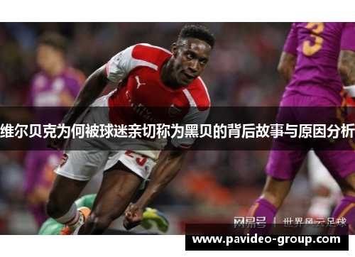 维尔贝克为何被球迷亲切称为黑贝的背后故事与原因分析