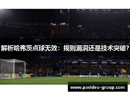 解析哈弗茨点球无效：规则漏洞还是技术突破？