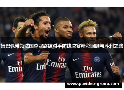 姆巴佩带领法国夺冠终结对手防线决赛精彩回顾与胜利之路 姆巴佩带领法国夺冠终结对手防线决赛精彩回顾与胜利之路