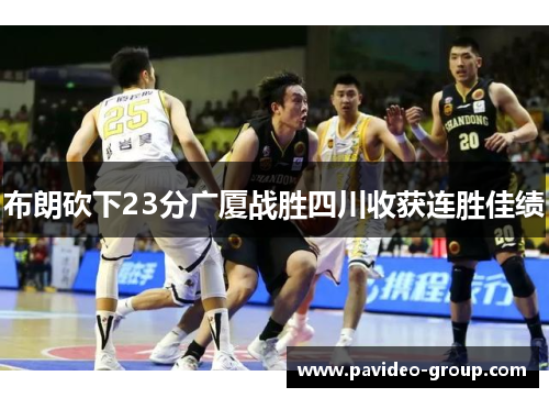 布朗砍下23分广厦战胜四川收获连胜佳绩