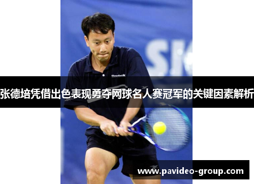 张德培凭借出色表现勇夺网球名人赛冠军的关键因素解析 张德培凭借出色表现勇夺网球名人赛冠军的关键因素解析