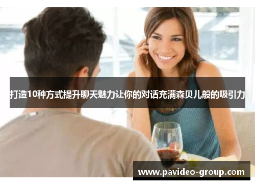 打造10种方式提升聊天魅力让你的对话充满森贝儿般的吸引力