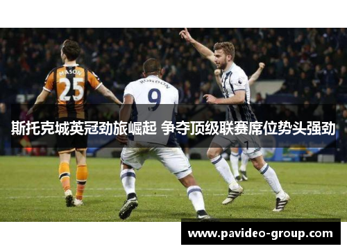 斯托克城英冠劲旅崛起 争夺顶级联赛席位势头强劲