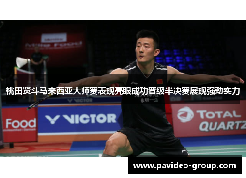 桃田贤斗马来西亚大师赛表现亮眼成功晋级半决赛展现强劲实力