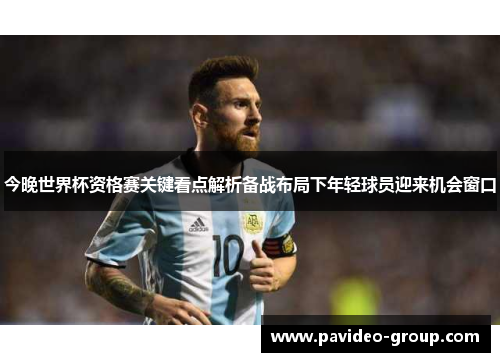今晚世界杯资格赛关键看点解析备战布局下年轻球员迎来机会窗口