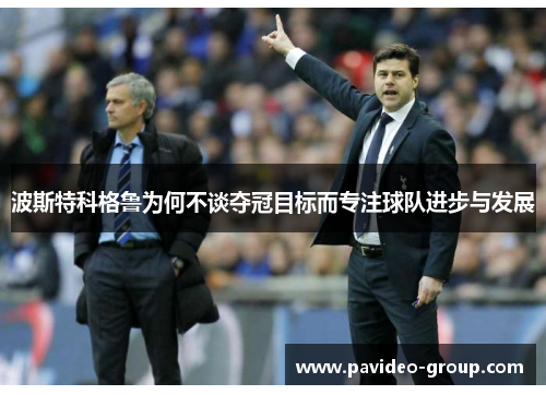 波斯特科格鲁为何不谈夺冠目标而专注球队进步与发展 波斯特科格鲁为何不谈夺冠目标而专注球队进步与发展