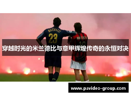 穿越时光的米兰德比与意甲辉煌传奇的永恒对决