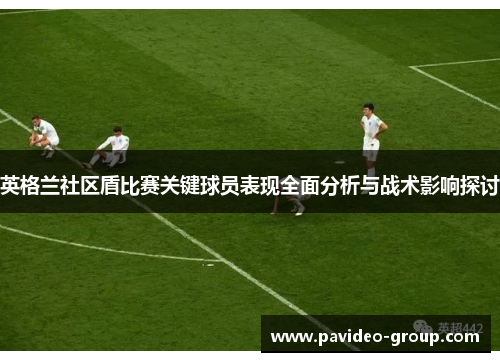 英格兰社区盾比赛关键球员表现全面分析与战术影响探讨