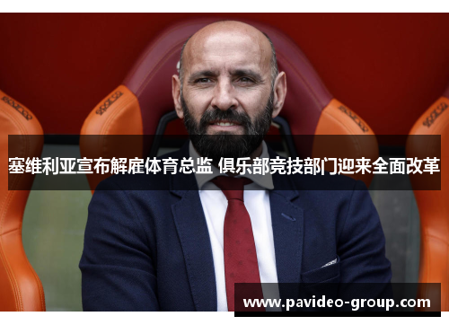 塞维利亚宣布解雇体育总监 俱乐部竞技部门迎来全面改革 塞维利亚宣布解雇体育总监 俱乐部竞技部门迎来全面改革
