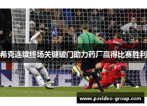 希克连续终场关键破门助力药厂赢得比赛胜利