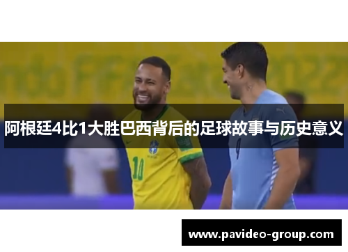 阿根廷4比1大胜巴西背后的足球故事与历史意义